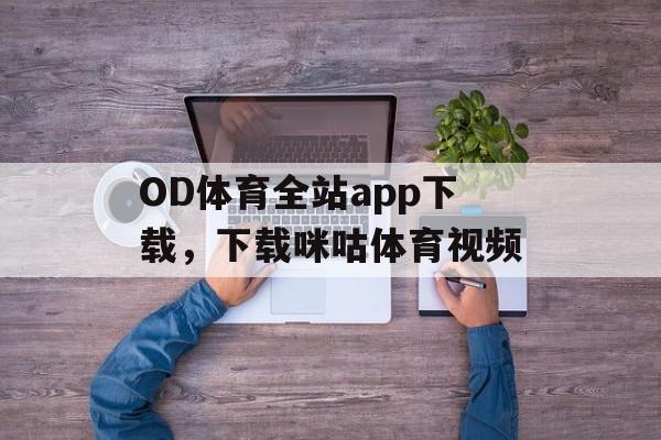 OD体育全站app下载，下载咪咕体育视频