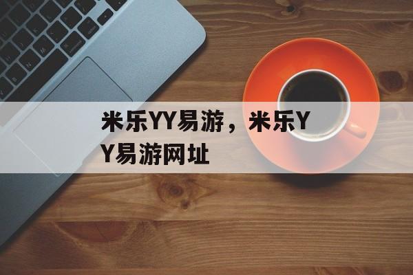 米乐YY易游，米乐YY易游网址