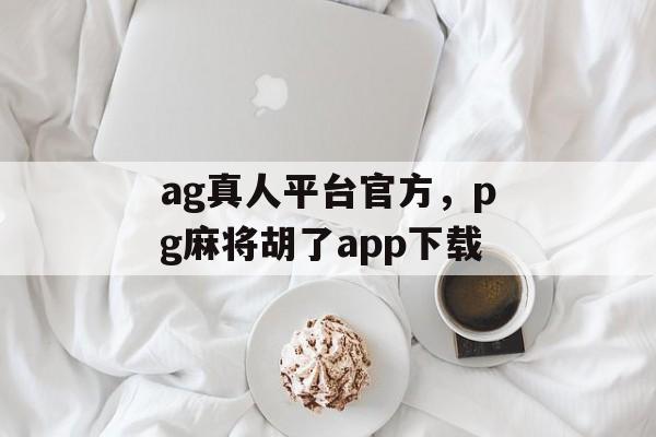 ag真人平台官方，pg麻将胡了app下载