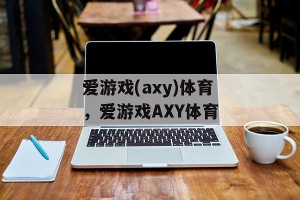 爱游戏(axy)体育，爱游戏AXY体育