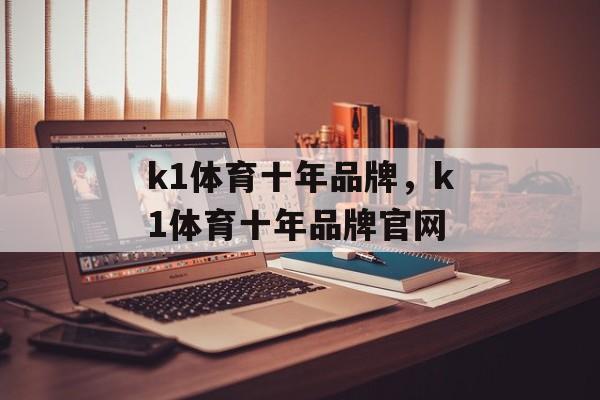 k1体育十年品牌，k1体育十年品牌官网