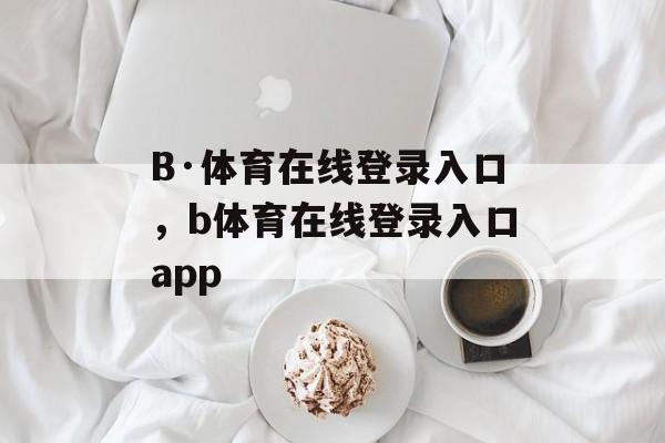 B·体育在线登录入口，b体育在线登录入口app