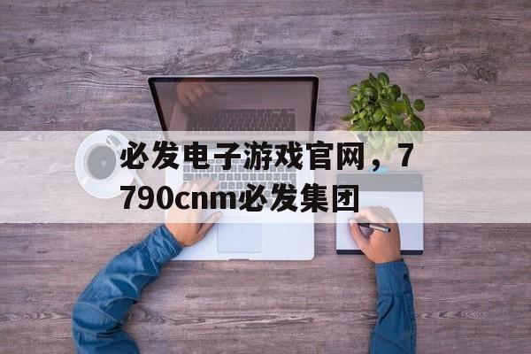 必发电子游戏官网，7790cnm必发集团