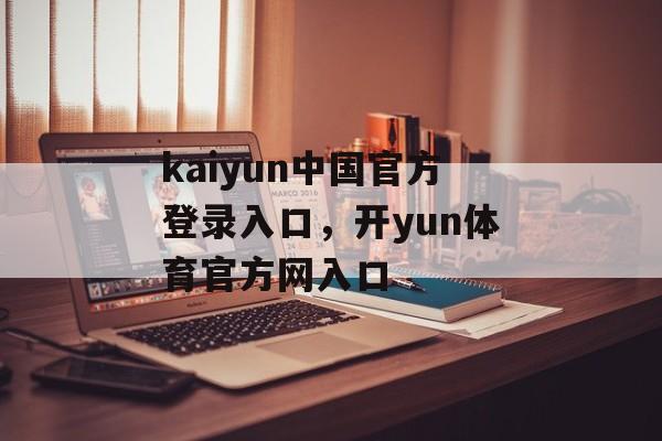 kaiyun中国官方登录入口，开yun体育官方网入口