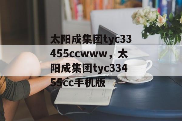 太阳成集团tyc33455ccwww，太阳成集团tyc33455cc手机版