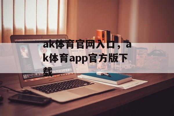 ak体育官网入口，ak体育app官方版下载