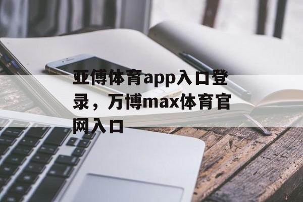 亚傅体育app入口登录，万博max体育官网入口