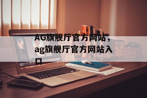 AG旗舰厅官方网站，ag旗舰厅官方网站入口