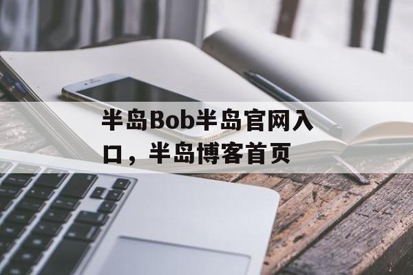 半岛Bob半岛官网入口，半岛博客首页