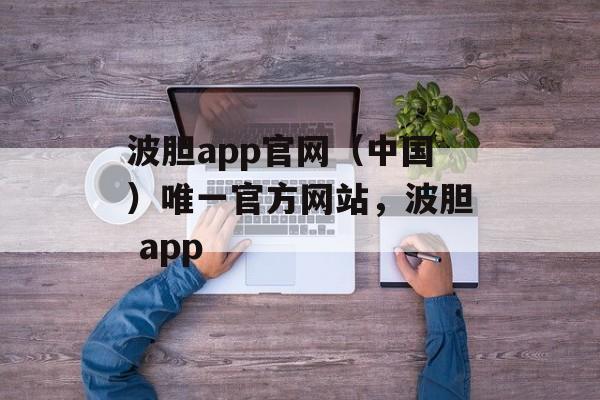 波胆app官网（中国）唯一官方网站，波胆 app