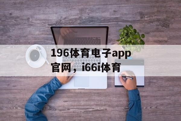 196体育电子app官网，i66i体育