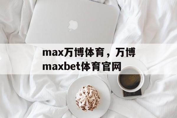 max万博体育，万博maxbet体育官网