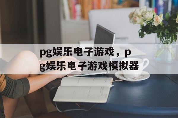 pg娱乐电子游戏，pg娱乐电子游戏模拟器