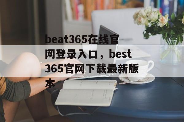 beat365在线官网登录入口，best365官网下载最新版本