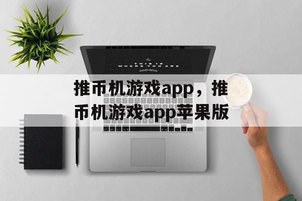 推币机游戏app，推币机游戏app苹果版