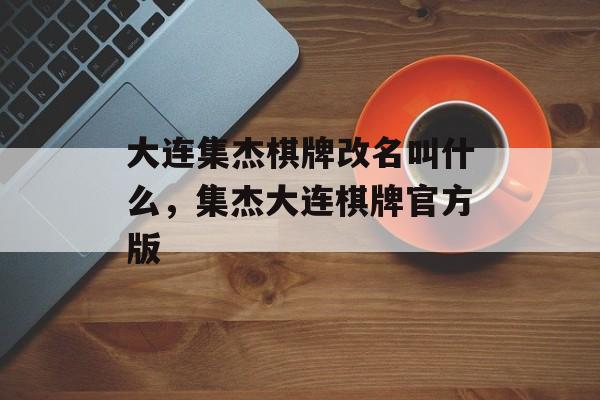 大连集杰棋牌改名叫什么，集杰大连棋牌官方版