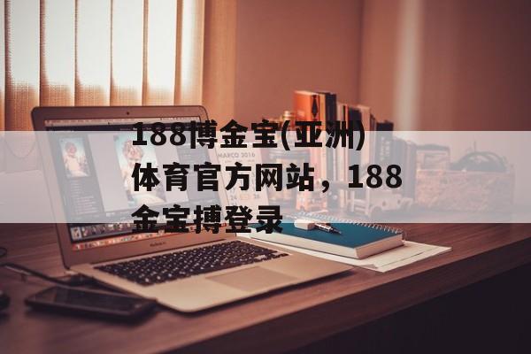 188博金宝(亚洲)体育官方网站，188金宝搏登录