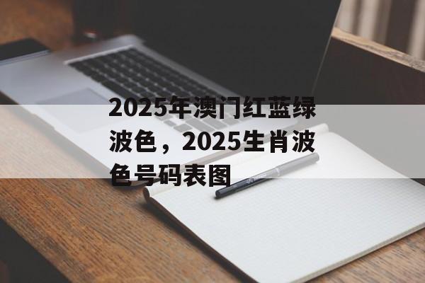 2025年澳门红蓝绿波色，2025生肖波色号码表图