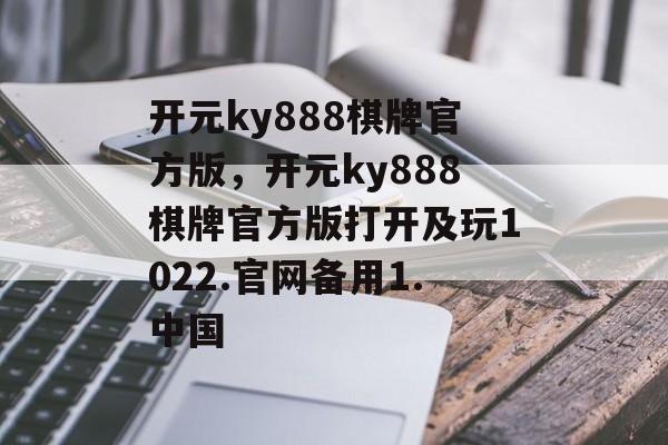 开元ky888棋牌官方版，开元ky888棋牌官方版打开及玩1022.官网备用1.中国