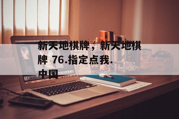 新天地棋牌，新天地棋牌 76.指定点我.中国