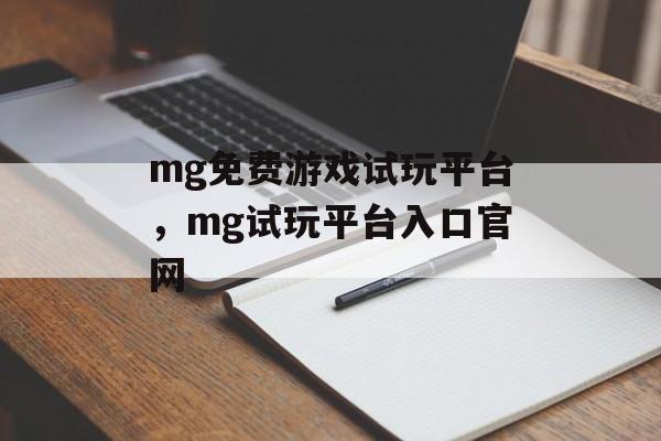 mg免费游戏试玩平台，mg试玩平台入口官网