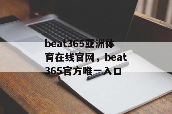 beat365亚洲体育在线官网，beat365官方唯一入口