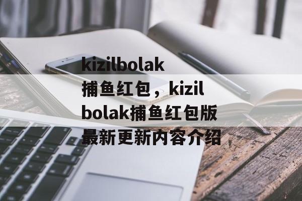 kizilbolak捕鱼红包，kizilbolak捕鱼红包版最新更新内容介绍