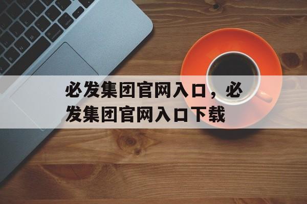 必发集团官网入口，必发集团官网入口下载