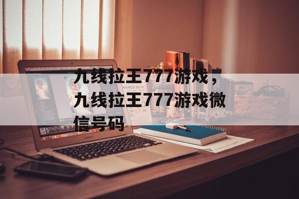 九线拉王777游戏，九线拉王777游戏微信号码