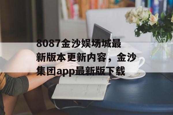 8087金沙娱场城最新版本更新内容，金沙集团app最新版下载