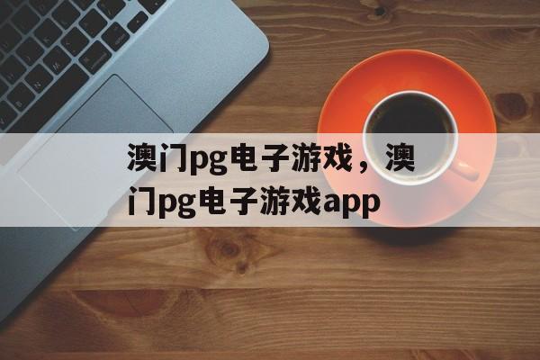 澳门pg电子游戏，澳门pg电子游戏app