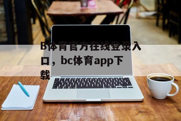 B体育官方在线登录入口，bc体育app下载