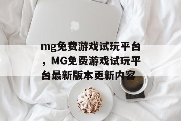 mg免费游戏试玩平台，MG免费游戏试玩平台最新版本更新内容