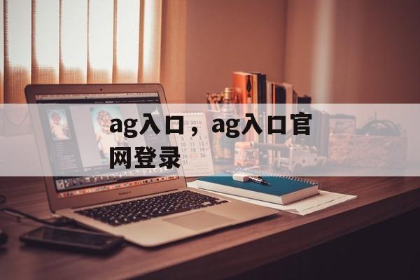 ag入口，ag入口官网登录