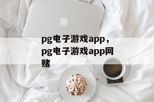 pg电子游戏app，pg电子游戏app网赌