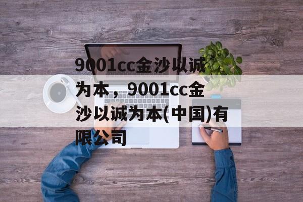 9001cc金沙以诚为本，9001cc金沙以诚为本(中国)有限公司