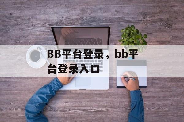 BB平台登录，bb平台登录入口