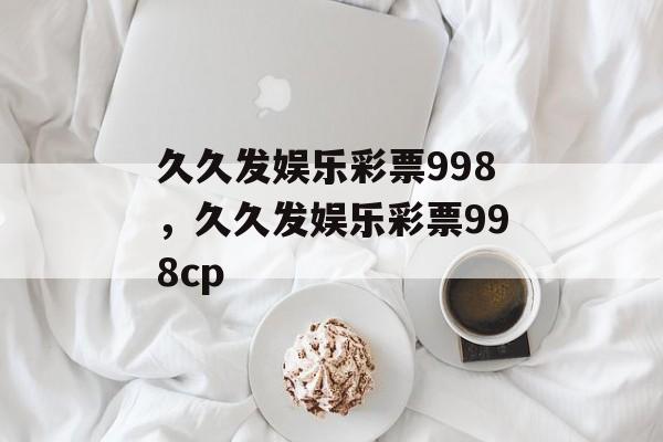 久久发娱乐彩票998，久久发娱乐彩票998cp