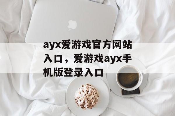 ayx爱游戏官方网站入口，爱游戏ayx手机版登录入口